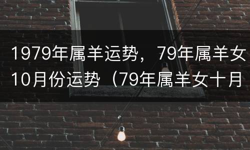 1979年属羊运势，79年属羊女10月份运势（79年属羊女十月份运势）