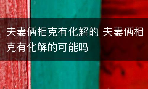 夫妻俩相克有化解的 夫妻俩相克有化解的可能吗