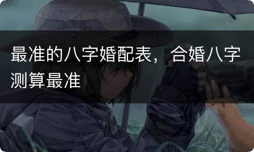最准的八字婚配表，合婚八字测算最准