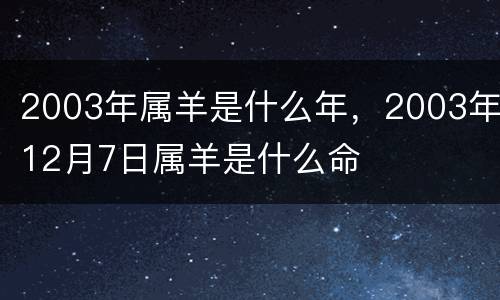 2003年属羊是什么年，2003年12月7日属羊是什么命