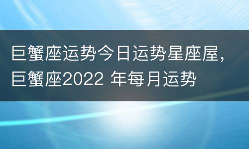 巨蟹座运势今日运势星座屋，巨蟹座2022 年每月运势