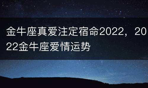 金牛座真爱注定宿命2022，2022金牛座爱情运势