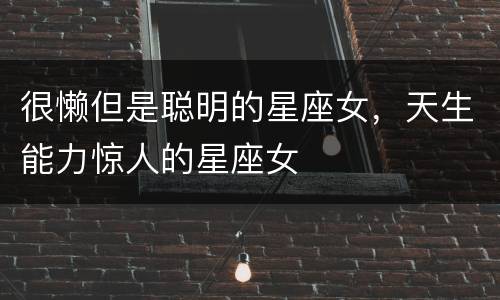 很懒但是聪明的星座女，天生能力惊人的星座女