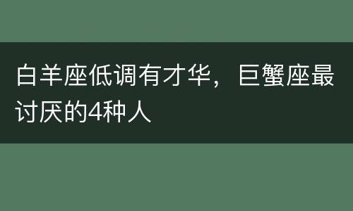 白羊座低调有才华，巨蟹座最讨厌的4种人