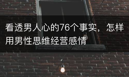 看透男人心的76个事实，怎样用男性思维经营感情