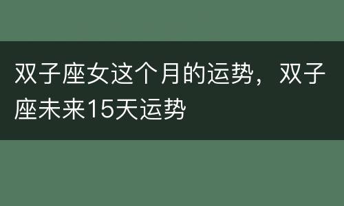 双子座女这个月的运势，双子座未来15天运势
