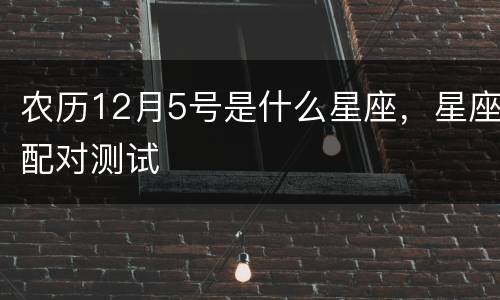 农历12月5号是什么星座，星座配对测试