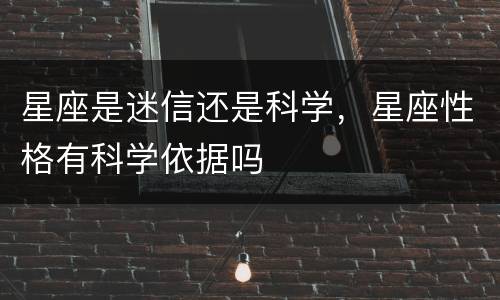 星座是迷信还是科学，星座性格有科学依据吗