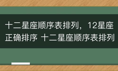 十二星座顺序表排列，12星座正确排序 十二星座顺序表排列,12星座正确排序图片