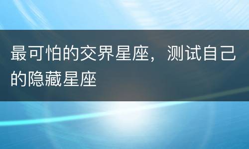 最可怕的交界星座，测试自己的隐藏星座