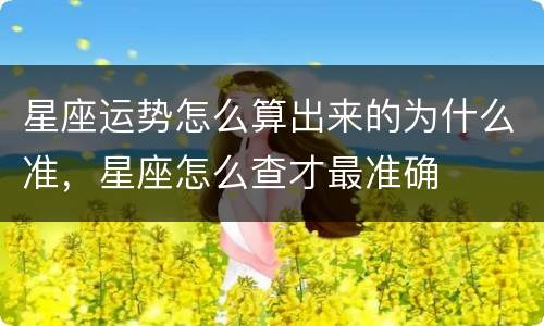 星座运势怎么算出来的为什么准，星座怎么查才最准确