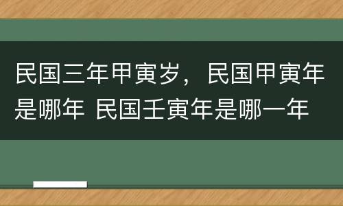 民国三年甲寅岁，民国甲寅年是哪年 民国壬寅年是哪一年
