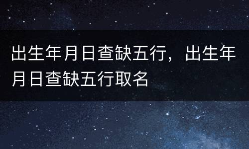 出生年月日查缺五行，出生年月日查缺五行取名