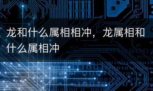 龙和什么属相相冲，龙属相和什么属相冲