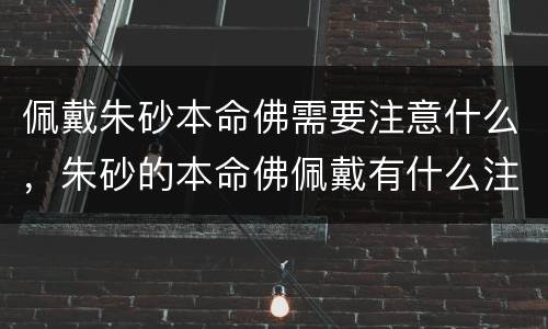佩戴朱砂本命佛需要注意什么，朱砂的本命佛佩戴有什么注意事项