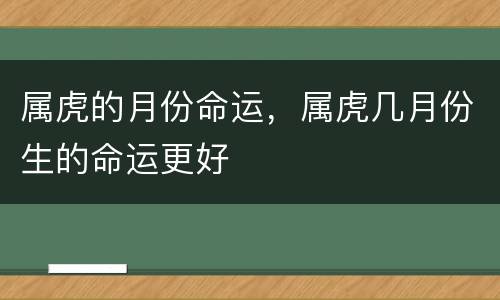 属虎的月份命运，属虎几月份生的命运更好