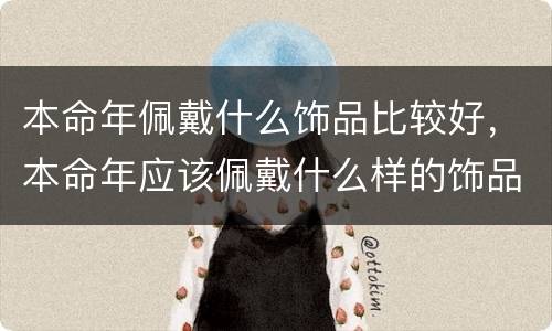 本命年佩戴什么饰品比较好，本命年应该佩戴什么样的饰品