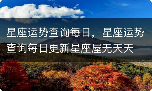 星座运势查询每日，星座运势查询每日更新星座屋无天天