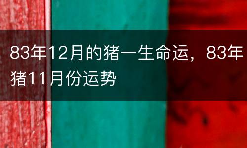 83年12月的猪一生命运，83年猪11月份运势