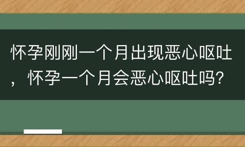 怀孕刚刚一个月出现恶心呕吐，怀孕一个月会恶心呕吐吗？