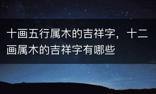 十画五行属木的吉祥字，十二画属木的吉祥字有哪些
