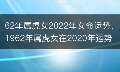 62年属虎女2022年女命运势，1962年属虎女在2020年运势