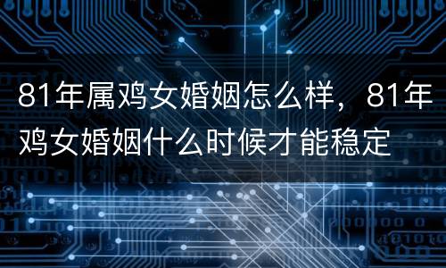 81年属鸡女婚姻怎么样，81年鸡女婚姻什么时候才能稳定