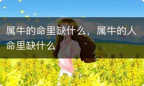 属牛的命里缺什么，属牛的人命里缺什么