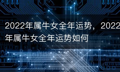 2022年属牛女全年运势，2022年属牛女全年运势如何