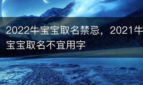 2022牛宝宝取名禁忌，2021牛宝宝取名不宜用字
