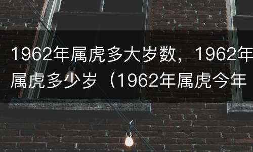1962年属虎多大岁数，1962年属虎多少岁（1962年属虎今年多大）