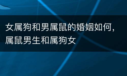 女属狗和男属鼠的婚姻如何，属鼠男生和属狗女