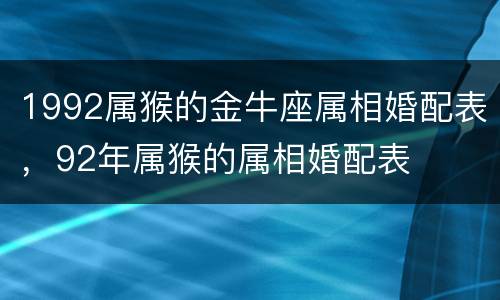 1992属猴的金牛座属相婚配表，92年属猴的属相婚配表
