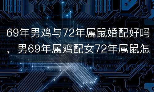 69年男鸡与72年属鼠婚配好吗，男69年属鸡配女72年属鼠怎么样