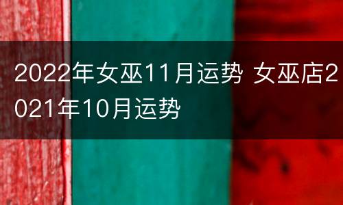 2022年女巫11月运势 女巫店2021年10月运势