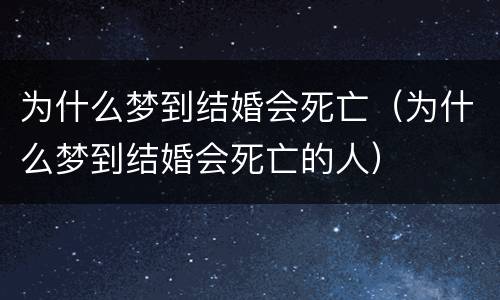 为什么梦到结婚会死亡（为什么梦到结婚会死亡的人）