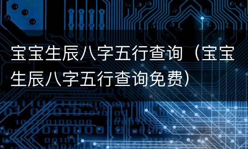 宝宝生辰八字五行查询（宝宝生辰八字五行查询免费）
