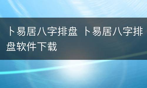 卜易居八字排盘 卜易居八字排盘软件下载