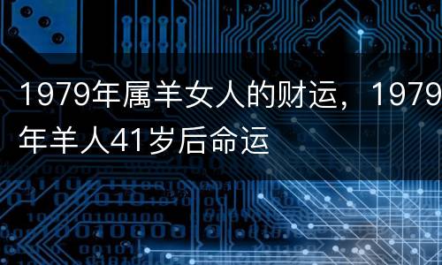 1979年属羊女人的财运，1979年羊人41岁后命运
