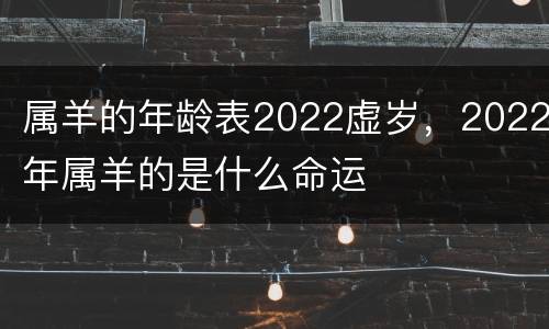 属羊的年龄表2022虚岁，2022年属羊的是什么命运