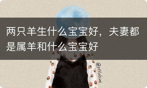 两只羊生什么宝宝好，夫妻都是属羊和什么宝宝好