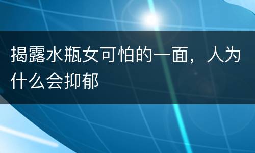 揭露水瓶女可怕的一面，人为什么会抑郁