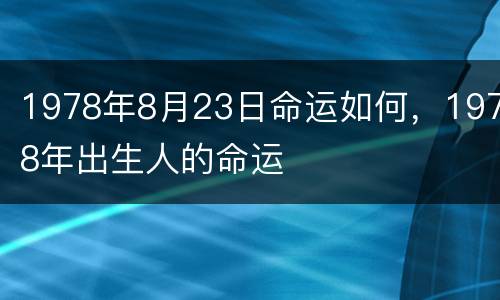 1978年8月23日命运如何，1978年出生人的命运