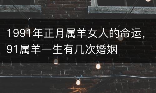 1991年正月属羊女人的命运，91属羊一生有几次婚姻