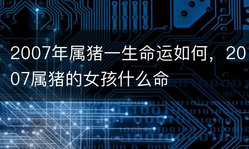 2007年属猪一生命运如何，2007属猪的女孩什么命