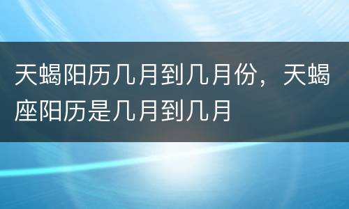 天蝎阳历几月到几月份，天蝎座阳历是几月到几月