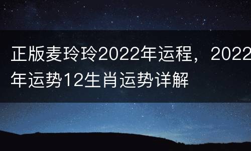 正版麦玲玲2022年运程，2022年运势12生肖运势详解