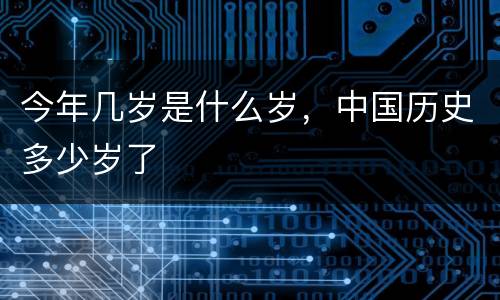 今年几岁是什么岁，中国历史多少岁了