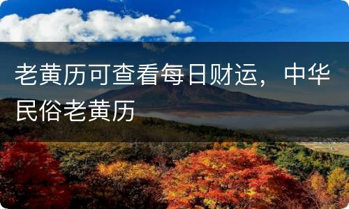 老黄历可查看每日财运，中华民俗老黄历