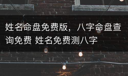 姓名命盘免费版，八字命盘查询免费 姓名免费测八字